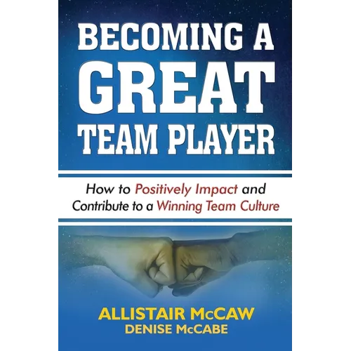 Becoming a Great Team Player: How to Positively Impact and Contribute to a Winning Team Culture