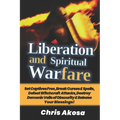 Liberation And Spiritual Warfare: Set Captives Free, Break Curses & Spells, Defeat Witchcraft Attacks, Destroy Demonic Veils of Obscurity & Release Yo