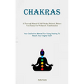 Chakras: A Thorough Manual Of Self Healing Methods, Balance Your Energy For Wellness & Transformation (Your Definitive Manual For Using Healing To Rea