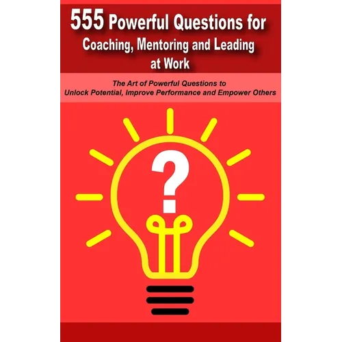 Powerful Questions in Coaching, Mentoring and Leading at Work: The Art of Asking Powerful Questions to Unlock Potential, Improve Performance and Empow