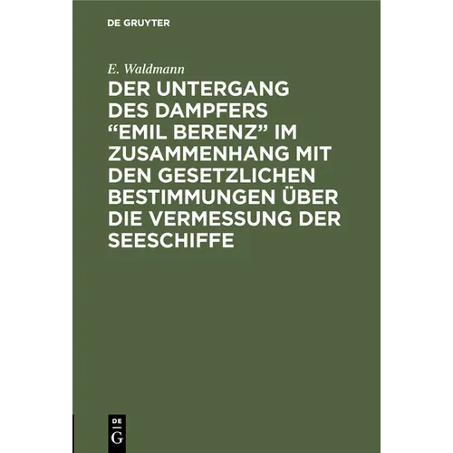 Der Untergang Des Dampfers "Emil Berenz" Im Zusammenhang Mit Den Gesetzlichen Bestimmungen Über Die Vermessung Der Seeschiffe