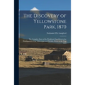 The Discovery of Yellowstone Park, 1870: the Complete Story of the Washburn Expedition to the Headquarters of the Yellowstone and Firehole Rivers in t