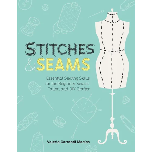 Stitches and Seams: Essential Sewing Skills for the Beginner Sewist, Tailor, and DIY Crafter