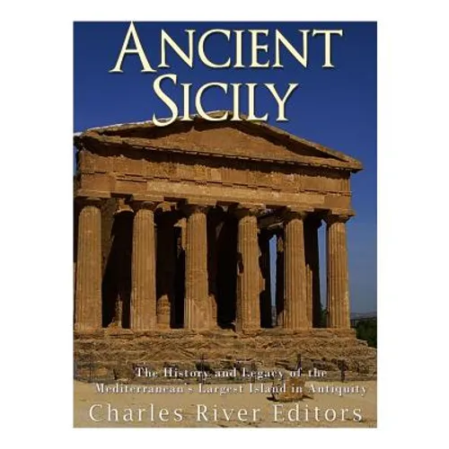 Ancient Sicily: The History and Legacy of the Mediterranean's Largest Island in Antiquity