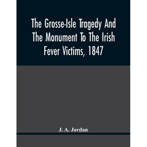 The Grosse-Isle Tragedy And The Monument To The Irish Fever Victims, 1847;; Reprinted, With Additional Information And Illustrations, From The Daily T
