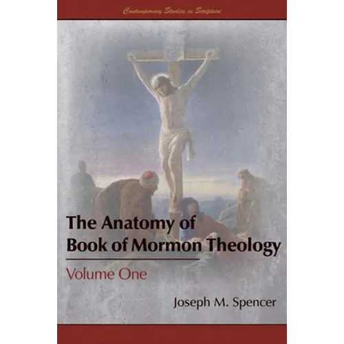 The Anatomy of Book of Mormon Theology: Volume One