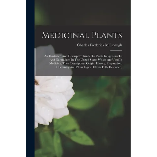 Medicinal Plants: An Illustrated And Descriptive Guide To Plants Indigenous To And Naturalized In The United States Which Are Used In Me