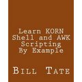 Learn KORN Shell and AWK Scripting By Example: A Cookbook of Advanced Scripts For Unix and Linux Environments