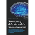 Reconocer y defenderse de la psicología oscura: Cómo reconocer la manipulación emocional, desenmascarar un trastorno de la personalidad y las mentiras