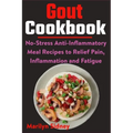 Gout Cookbook: No-Stress Anti-Inflammatory Meal Recipes to Relief Pain, Inflammation and Fatigue