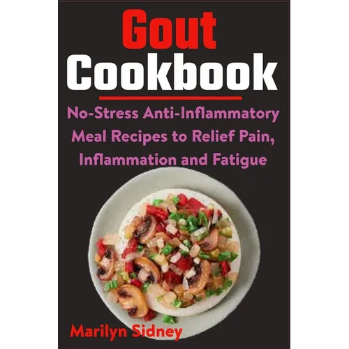 Gout Cookbook: No-Stress Anti-Inflammatory Meal Recipes to Relief Pain, Inflammation and Fatigue