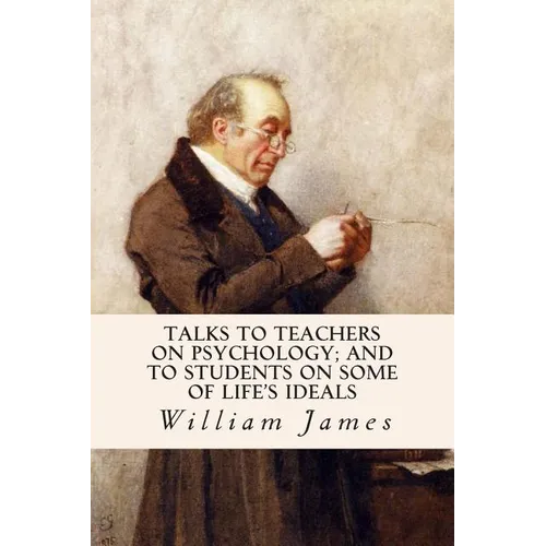 Talks To Teachers On Psychology; And To Students On Some Of Life's Ideals