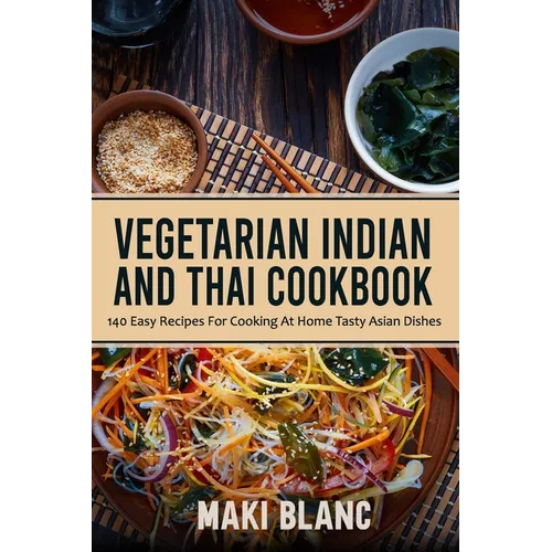 Vegetarian Indian And Thai Cookbook: 140 Easy Recipes For Cooking At Home Tasty Asian Dishes
