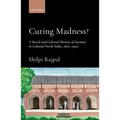 Curing Madness?: A Social and Cultural History of Insanity in Colonial North India, 1800-1950s