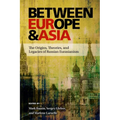 Between Europe and Asia: The Origins, Theories, and Legacies of Russian Eurasianism