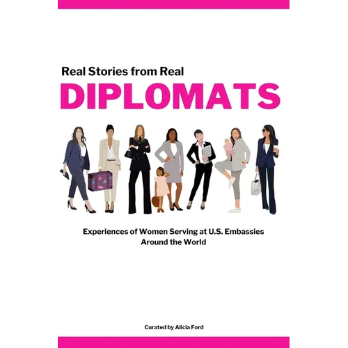 Diplomats: Real Stories from Real Diplomats - Experiences of Women Serving at U.S. Embassies Around the World