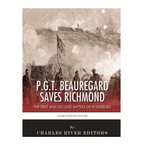 P.G.T. Beauregard Saves Richmond: The First and Second Battles of Petersburg