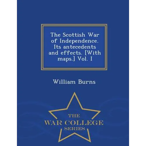 The Scottish War of Independence. Its antecedents and effects. [With maps.] Vol. I - War College Series