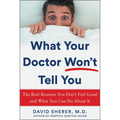 What Your Doctor Won't Tell You: The Real Reasons You Don't Feel Good and What You Can Do about It
