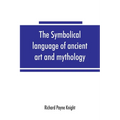 The symbolical language of ancient art and mythology; an inquiry