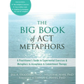 The Big Book of ACT Metaphors: A Practitioner's Guide to Experiential Exercises and Metaphors in Acceptance and Commitment Therapy