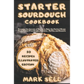 Starter Sourdough CookbooK: Revealed the Secrets of Bakery to Make the Perfect Bread, Pizza, Gluten-Free Doughs, Pancakes, Muffins, and Desserts.