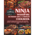Ninja Woodfire Outdoor Grill & Smoker Cookbook: Delicious Recipes for BBQ Chicken, Steak, Ribs, Seafood, Veggies, Appetizers, International Dishes, an