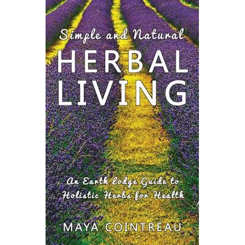 Simple and Natural Herbal Living - An Earth Lodge Guide to Holistic Herbs for Health