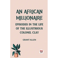 An African Millionaire Episodes in the Life of the Illustrious Colonel Clay