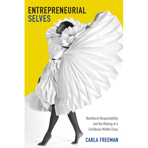 Entrepreneurial Selves: Neoliberal Respectability and the Making of a Caribbean Middle Class
