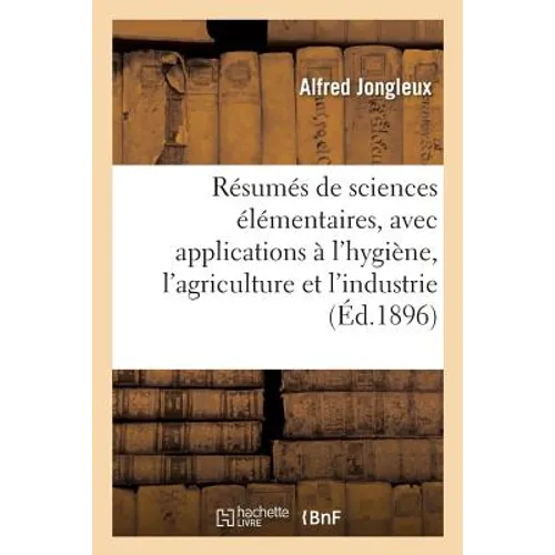 Résumés de sciences élémentaires, avec leurs applications à l'hygiène, à l'agriculture & l'industrie