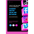 How To Get Millions Of Followers On Facebook, Twitter, TikTok And Instagram: Strategies for Building a Massive Following On All Social Media Platforms