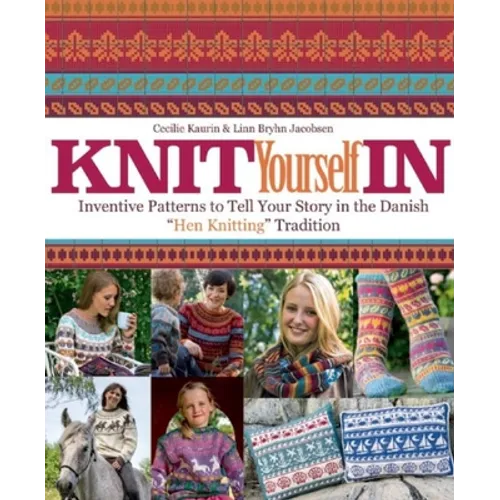 Knit Yourself in: Inventive Patterns to Tell Your Story in the Danish Hen Knitting Tradition