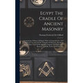Egypt The Cradle Of Ancient Masonry: Comprising A History Of Egypt, With A Comprehensive And Authentic Account Of The Antiquity Of Masonry, Resulting