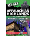 Secret Appalachian Highlands: A Guide to the Weird, Wonderful, and Obscure