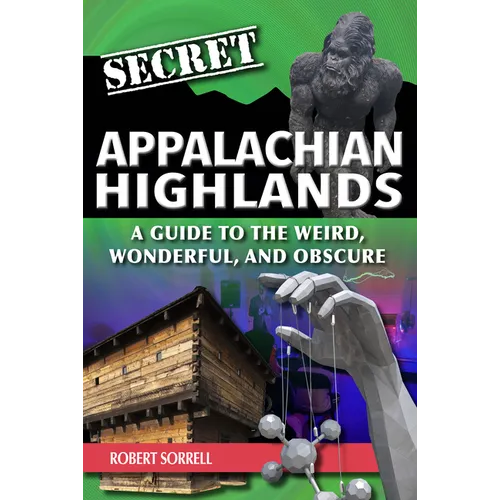 Secret Appalachian Highlands: A Guide to the Weird, Wonderful, and Obscure