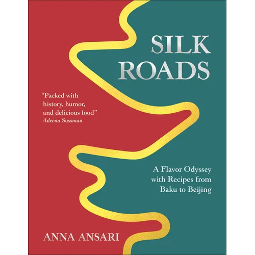 Silk Roads: A Flavor Odyssey with Recipes from Baku to Beijing