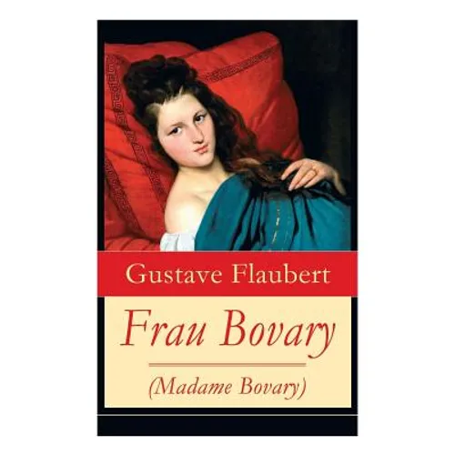 Frau Bovary (Madame Bovary): Emma Bovary, eine der faszinierendsten Frauen der Weltliteratur