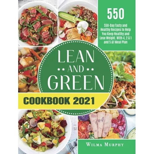 Lean and Green Cookbook 2021: 550-Day Tasty and Healthy Recipes to Help You Keep Healthy and Lose Weight. With 4, 2 & 1 and 5 &1 Meal Plan