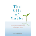 The Gift of Maybe: The Gift of Maybe: Finding Hope and Possibility in Uncertain Times