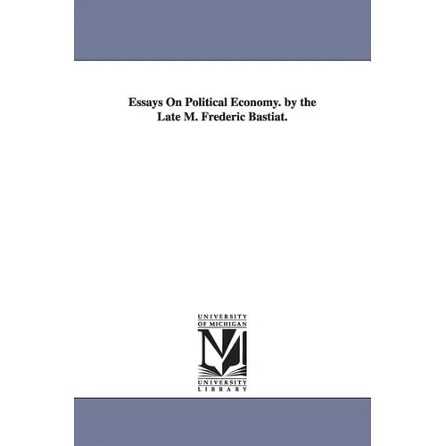 Essays on Political Economy. by the Late M. Frederic Bastiat.