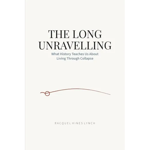 The Long Unravelling: What History Teaches Us About Living Through Collapse