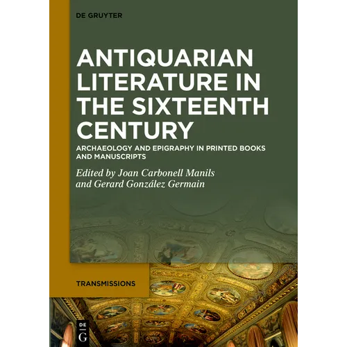 Antiquarian Literature in the Sixteenth Century: Archaeology and Epigraphy in Printed Books and Manuscripts