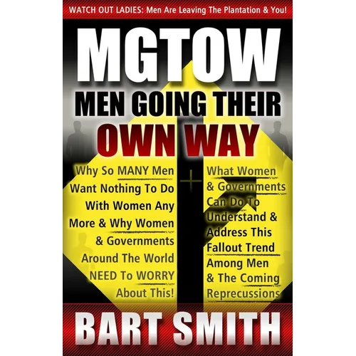 Mgtow: Men Going Their Own Way: Why So Many Men Want Nothing To Do With Women Any More & Why Women, Companies & Governments A