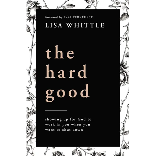 The Hard Good: Showing Up for God to Work in You When You Want to Shut Down