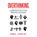Overthinking: A guide About How to Deal With Stress and Anxiety