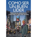 Como Ser Un Buen Lider: Principios de Liderazgo Que Cambiaran Tu Vida Para Siempre