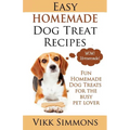 Easy Homemade Dog Treat Recipes: Fun Homemade Dog Treats for the Busy Pet Lover