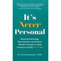 It's Never Personal: Weaving Psychology, Neuroscience, and Ancient Wisdom Through a 5-Step Process to Finally Let "It" Go