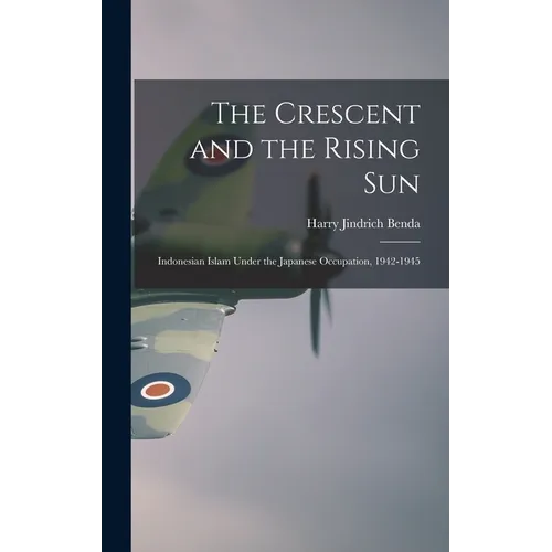 The Crescent and the Rising Sun; Indonesian Islam Under the Japanese Occupation, 1942-1945